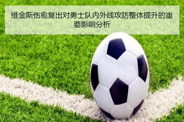 维金斯伤愈复出对勇士队内外线攻防整体提升的重要影响分析